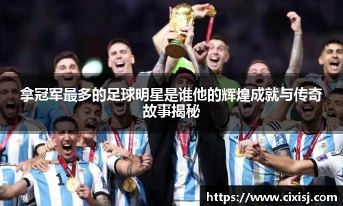 拿冠军最多的足球明星是谁他的辉煌成就与传奇故事揭秘