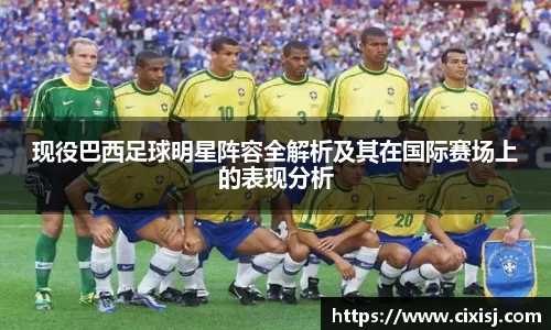 现役巴西足球明星阵容全解析及其在国际赛场上的表现分析